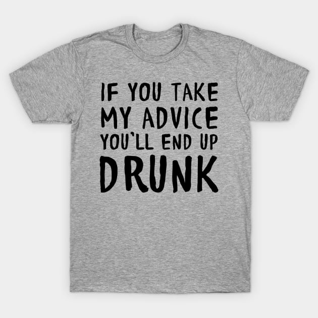Take my advice end up drunk T-Shirt by Blister